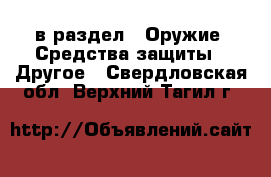  в раздел : Оружие. Средства защиты » Другое . Свердловская обл.,Верхний Тагил г.